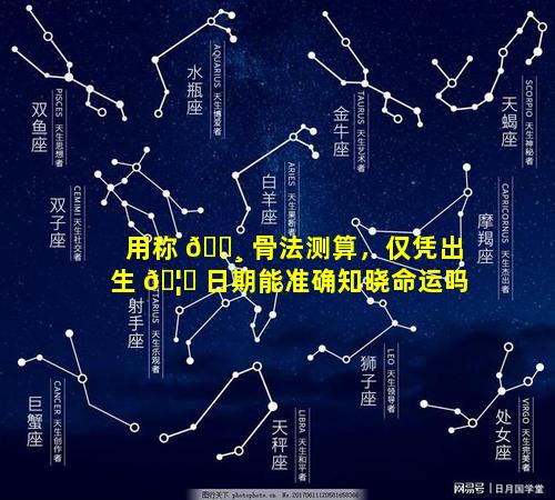用称 🕸 骨法测算，仅凭出生 🦉 日期能准确知晓命运吗